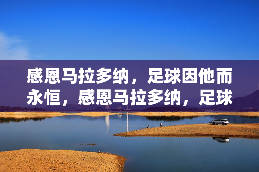 感恩马拉多纳,足球因他而永恒,感恩马拉多纳,足球永恒