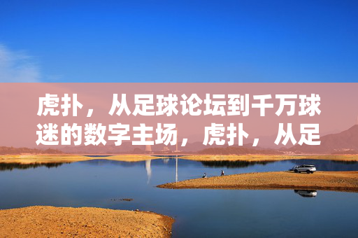 虎扑，从足球论坛到千万球迷的数字主场，虎扑，从足球论坛到千万球迷数字主场