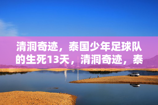 清洞奇迹，泰国少年足球队的生死13天，清洞奇迹，泰国少年足球队生死13天