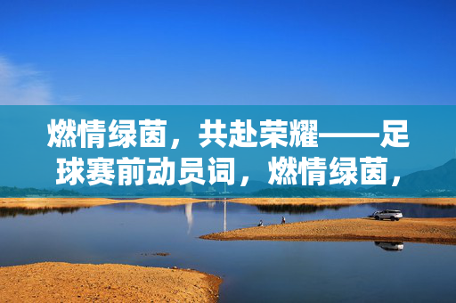 燃情绿茵，共赴荣耀——足球赛前动员词，燃情绿茵，共赴荣耀