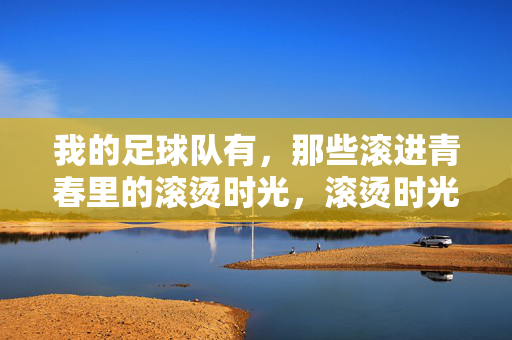 我的足球队有，那些滚进青春里的滚烫时光，滚烫时光，青春里的足球队