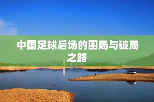中国足球后场的困局与破局之路