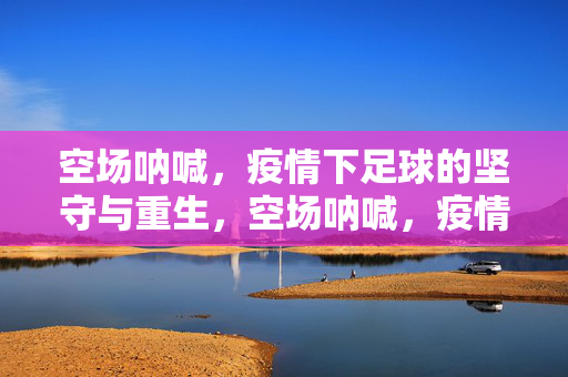空场呐喊，疫情下足球的坚守与重生，空场呐喊，疫情足球的坚守与重生
