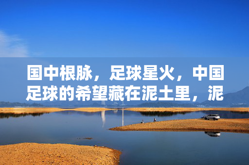 国中根脉，足球星火，中国足球的希望藏在泥土里，泥土根脉蕴星火，中国足球的希望