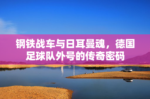 钢铁战车与日耳曼魂，德国足球队外号的传奇密码