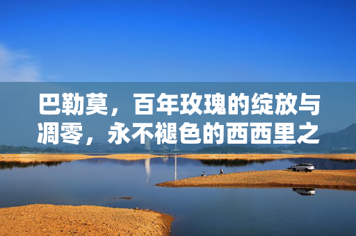 巴勒莫,百年玫瑰的绽放与凋零,永不褪色的西西里之魂,百年玫瑰,巴勒莫永不褪色的西西里之魂
