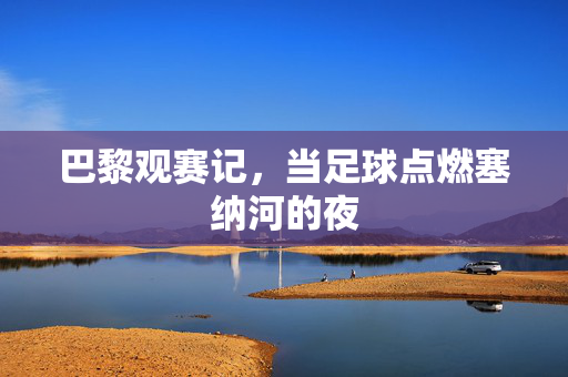 巴黎观赛记，当足球点燃塞纳河的夜