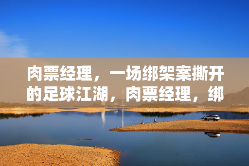 肉票经理，一场绑架案撕开的足球江湖，肉票经理，绑架案撕开的足球江湖