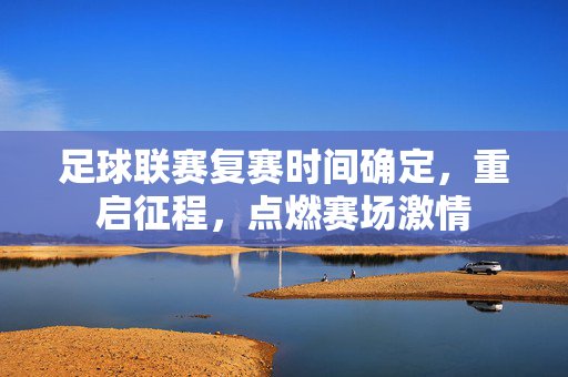 足球联赛复赛时间确定，重启征程，点燃赛场激情
