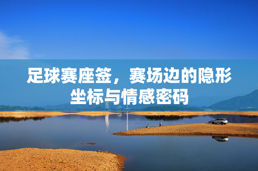 足球赛座签,赛场边的隐形坐标与情感密码