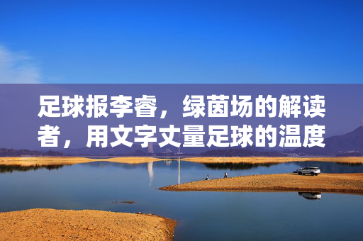 足球报李睿，绿茵场的解读者，用文字丈量足球的温度