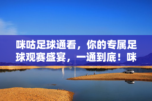 咪咕足球通看,你的专属足球观赛盛宴,一通到底!咪咕足球通,专属足球观赛盛宴,一通到底!
