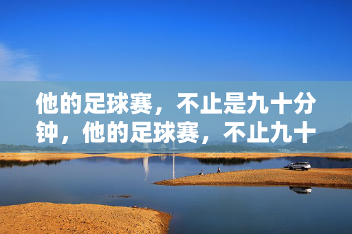 他的足球赛，不止是九十分钟，他的足球赛，不止九十分钟