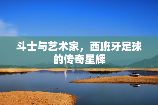 斗士与艺术家,西班牙足球的传奇星辉