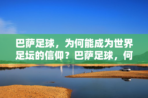 巴萨足球，为何能成为世界足坛的信仰？巴萨足球，何以成为世界足坛的信仰？