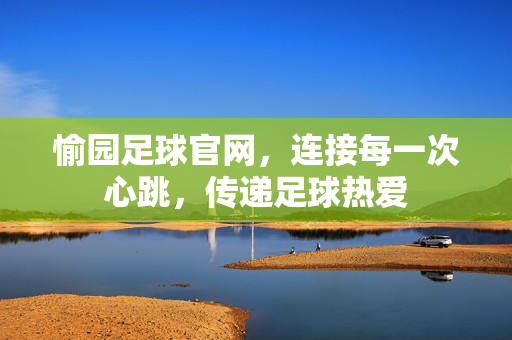 愉园足球官网，连接每一次心跳，传递足球热爱
