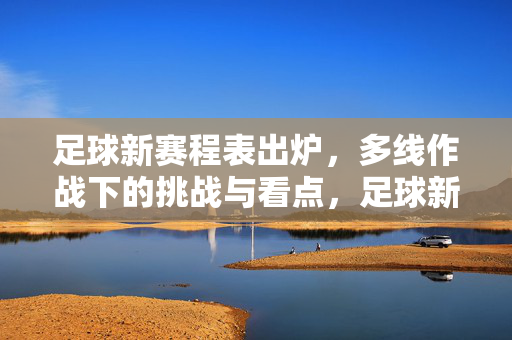足球新赛程表出炉,多线作战下的挑战与看点,足球新赛程表出炉,多线作战挑战与看点