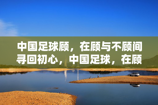 中国足球顾，在顾与不顾间寻回初心，中国足球，在顾与不顾间寻回初心