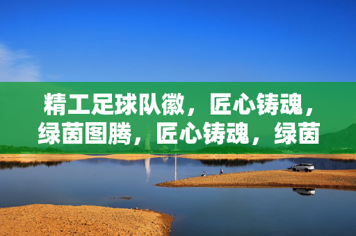 精工足球队徽,匠心铸魂,绿茵图腾,匠心铸魂,绿茵图腾,精工足球队徽