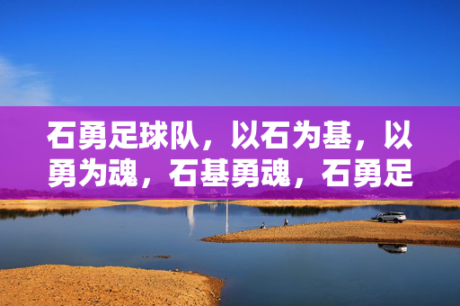 石勇足球队，以石为基，以勇为魂，石基勇魂，石勇足球队的魂与基