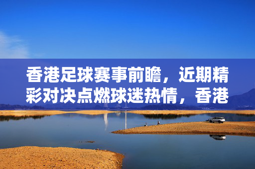 香港足球赛事前瞻，近期精彩对决点燃球迷热情，香港足球前瞻，精彩对决点燃球迷热情