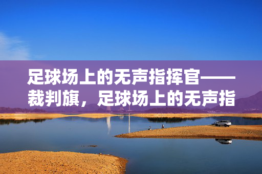 足球场上的无声指挥官——裁判旗，足球场上的无声指挥官——裁判旗