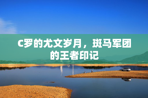 C罗的尤文岁月，斑马军团的王者印记