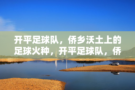开平足球队,侨乡沃土上的足球火种,开平足球队,侨乡沃土上的足球火种