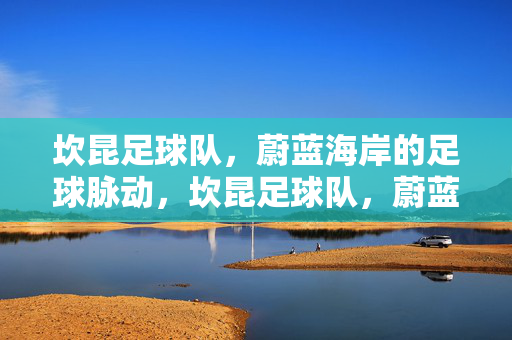 坎昆足球队，蔚蓝海岸的足球脉动，坎昆足球队，蔚蓝海岸的足球脉动