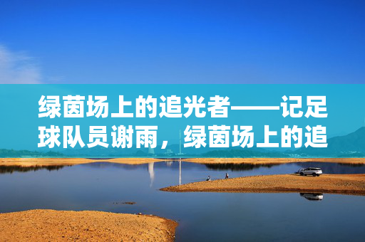 绿茵场上的追光者——记足球队员谢雨，绿茵场上的追光者——记足球队员谢雨