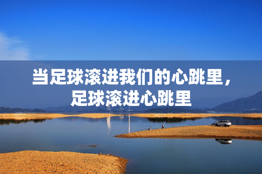 当足球滚进我们的心跳里，足球滚进心跳里