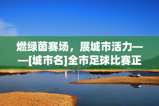 燃绿茵赛场，展城市活力——[城市名]全市足球比赛正式开赛，绿茵赛场燃活力，[城市名]全市足球比赛正式开赛