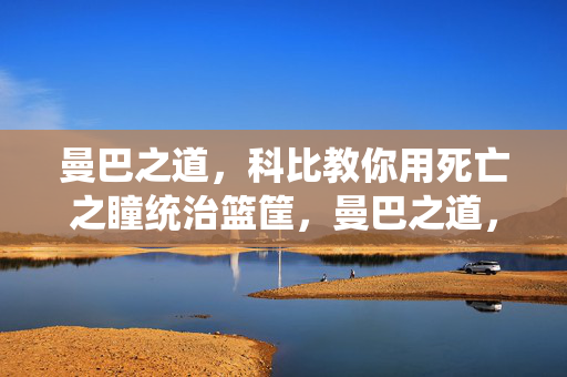 曼巴之道,科比教你用死亡之瞳统治篮筐,曼巴之道,死亡之瞳统治篮筐