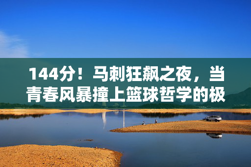 144分！马刺狂飙之夜，当青春风暴撞上篮球哲学的极致狂欢，144分！马刺青春风暴撞篮球哲学的极致狂欢