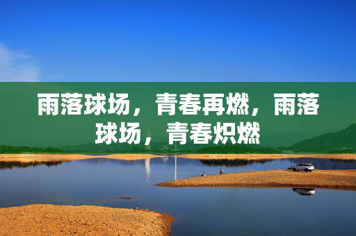 雨落球场,青春再燃,雨落球场,青春炽燃