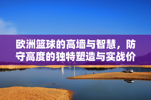 欧洲篮球的高墙与智慧，防守高度的独特塑造与实战价值