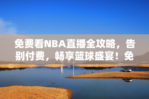 免费看NBA直播全攻略，告别付费，畅享篮球盛宴！免费看NBA直播全攻略，告别付费，畅享篮球盛宴