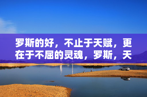 罗斯的好，不止于天赋，更在于不屈的灵魂，罗斯，天赋之上，是不屈的灵魂