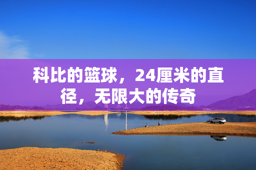 科比的篮球，24厘米的直径，无限大的传奇