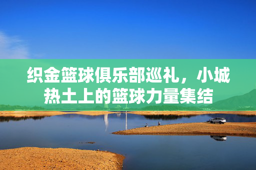 织金篮球俱乐部巡礼，小城热土上的篮球力量集结