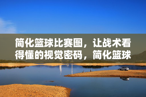 简化篮球比赛图，让战术看得懂的视觉密码，简化篮球比赛图，战术视觉密码