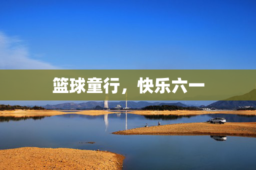 篮球童行，快乐六一