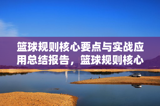 篮球规则核心要点与实战应用总结报告，篮球规则核心要点与实战应用总结报告