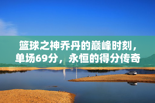 篮球之神乔丹的巅峰时刻，单场69分，永恒的得分传奇，乔丹巅峰69分，永恒的得分传奇