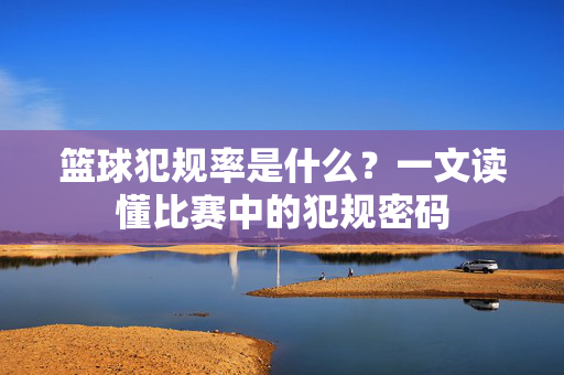 篮球犯规率是什么？一文读懂比赛中的犯规密码