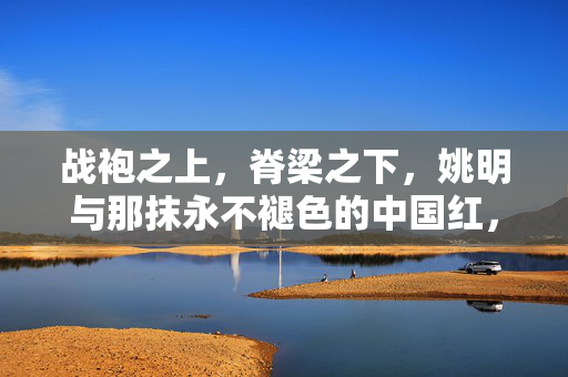 战袍之上，脊梁之下，姚明与那抹永不褪色的中国红，战袍之上，脊梁之下，姚明与永不褪色的中国红