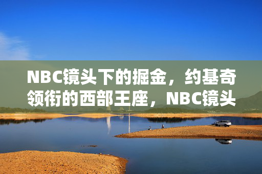 NBC镜头下的掘金，约基奇领衔的西部王座，NBC镜头下的掘金，约基奇领衔西部王座
