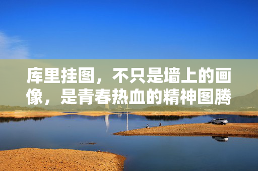 库里挂图，不只是墙上的画像，是青春热血的精神图腾，库里挂图，青春热血的精神图腾