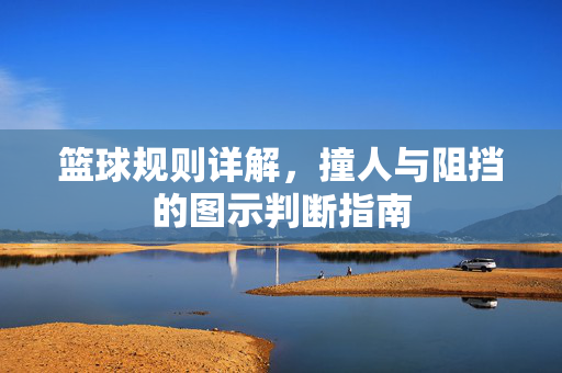 篮球规则详解，撞人与阻挡的图示判断指南