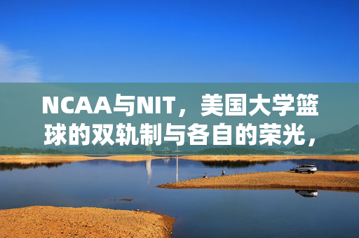 NCAA与NIT，美国大学篮球的双轨制与各自的荣光，美国大学篮球双轨制，NCAA与NIT的各自荣光